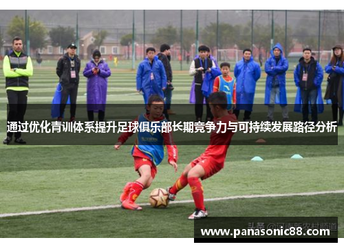通过优化青训体系提升足球俱乐部长期竞争力与可持续发展路径分析