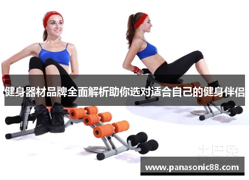 健身器材品牌全面解析助你选对适合自己的健身伴侣