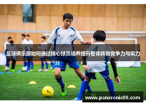足球俱乐部如何通过核心球员培养提升整体阵容竞争力与实力